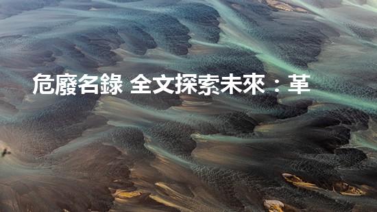 危廢名錄 全文探索未來：革命性技術(shù)如何改變我們的生活？